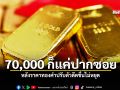 70000 ก็แค่ปากซอย หลังราคาทองคำปรับตัวดีดขึ้นไม่หยุด