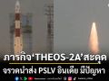 ส่งดาวเทียม THEOS-2A สู่วงโคจร ไม่สำเร็จ เผยจรวดนำส่ง PSLV อินเดีย มีปัญหา