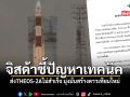 GISTDA ออกแถลงการณ์ ดาวเทียม THEOS 2A ไม่สำเร็จ ตกกลับสู่โลกสลายหายไปในอากาศ