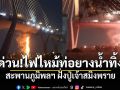 ระทึก! ไฟไหม้ท่อยางน้ำทิ้ง สะพานภูมิพลฯ ฝั่งปู่เจ้าสมิงพราย