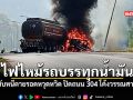 ไฟลุกไหม้รถบรรทุกน้ำมัน คนขับหนีตายรอดหวุดหวิด ปิดถนน 304 วังน้ำเขียว
