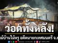 ไฟไหม้บ้านไม้หรู อดีตนายกเทศมนตรี จ.ยโสธร วอดทั้งหลัง เสียหายกว่า 6 ล้าน
