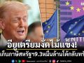 อียูเตรียมงัดไม้แข็ง! เก็บภาษีสหรัฐฯ 9.3 หมื่นล้านยูโร โต้ทรัมป์ขู่เก็บภาษีปมกรีนแลนด์