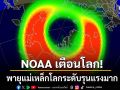 NOAA เตือนโลก! พายุแม่เหล็กโลกระดับรุนแรงมาก ซัดทวีปอเมริกาเหนือเต็มๆ