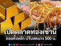 เปิดตลาดทองเช้าวันนี้ ถอยตั้งหลัก ปรับลดแรง 500 บ. ใครเล็งขายต้องเช็กด่วน