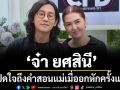 ‘จ๋า ยศสินี’เปิดใจถึงคำสอนของแม่ เมื่ออกหักครั้งแรก