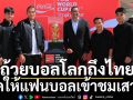 ถ้วยบอลโลกถึงไทย!ตำนานบราซิลร่วมเปิดให้แฟนบอลเข้าชมเสาร์นี้