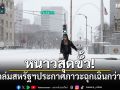 หนาวสุดขั้ว! หิมะถล่มสหรัฐฯ ประกาศภาวะฉุกเฉินกว่า 15 รัฐ
