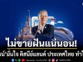 ไม่ขายฝัน! พิพัฒน์ มั่นใจ ดิสนีย์แลนด์ ประเทศไทย ทำได้จริง