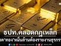 ‘ธปท.’คลอดกฎเหล็กคุมเข้มซื้อขาย‘ทองคำ’ เทรดหมื่นล้านต้องรายงานธุรกรรม-เก็บหลักฐาน 3 ปี