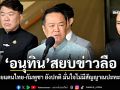 อนุทิน สยบข่าวลือ! ยันชายแดนไทย-กัมพูชา ยังปกติ มั่นใจไม่มีสัญญาณปะทะรอบ 3