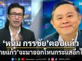 หนุ่ม กรรชัย ตอบแล้ว ทนายแก้ว จะมาออกโหนกระแสอีกไหม