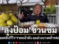 ลุงป้อม ปล่อยคลิปชวนชิม ราดหน้าดัง-มะม่วงบางคล้ารสเด็ด