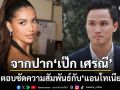 เป๊ก เศรณี ตอบชัดความสัมพันธ์กับ แอนโทเนีย หลังลือหนักซุ่มคบกัน