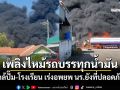 ระทึก! เพลิงไหม้รถบรรทุกน้ำมัน ใกล้ปั๊ม-โรงเรียน เร่งอพยพ นร.ยังที่ปลอดภัย