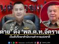 ผบ.ตร. ตั้ง อัคราเดช อดีตตำรวจมือปราบ นั่งที่ปรึกษา เสริมทัพป้องกันอาชญากรรม
