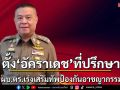 ผบ.ตร.ตั้ง\'อัคราเดช\'ที่ปรึกษาฯเสริมทัพล้างอาชญากรรม