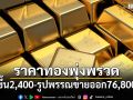 ราคาทองพุ่งพรวด 2,400 บาท รูปพรรณขายออก 76,800 บาท