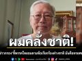ผมคลั่งชาติ! อดีตบิ๊กข่าวกรอง ชี้ พรรคใดยอมตามข้อเรียกร้องต่างชาติ​ มันคือทรยศต่อแผ่นดิน