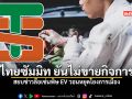 ไทยซัมมิท ยันไม่ขายกิจการ สยบข่าวลือเซ่นพิษ EV วอนหยุดโยงการเมือง