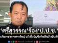 ศรีสุวรรณ ร้อง ป.ป.ช.สอบแคนดิเดตนายกฯพรรคใหญ่ จงใจยื่นบัญชีทรัพย์สินอันเป็นเท็จหรือไม่