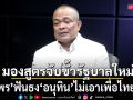 จตุพร มองสูตรจับขั้วรัฐบาลใหม่ ฟันธง อนุทิน ไม่เอาเพื่อไทยร่วม