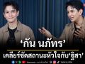 \'กัน นภัทร\'เคลียร์ชัดสถานะหัวใจกับ\'ฐิสา\'เปิดหมดเปลือก 16 ปีในวงการ