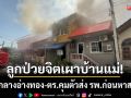ลูกป่วยจิตเผาบ้านแม่! วอดชั้นบนกลางเมืองอ่างทอง-ตร.คุมตัวส่ง รพ.ก่อนสอบหาสาเหตุ