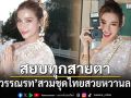 สยบทุกสายตา วิว วรรณรท แปลงโฉมสวมชุดไทยสวยหวานละมุน