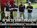ล่าตั๋วเวิลด์ไฟนอล! ระเบิดศึกกอล์ฟWAGCรอบคัดเลือก