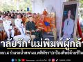 มทภ.4 เป็นประธานพิธีรดน้ำศพ ผอ.ศศิพัชร สินสโมสร สดุดีวีรกรรมแม่พิมพ์ผู้เสียสละ