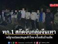 ทภ 1 สกัดจับกลุ่มจีนเทา หนีฐานปอยเปตมุดเข้าไทย หวังกลับบ้านเกิด