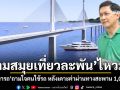 1,000 บาท ข้ามสะพานสมุย คุณไหวไหม? ดร.สามารถ เปิดโจทย์สะพานเชื่อมสมุย แพงกว่าสะพานระดับโลก