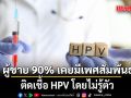อย่าชะล่าใจ! แพทย์ ชี้ ผู้ชาย 90% เคยมีเพศสัมพันธ์ ติดเชื้อ HPV โดยไม่รู้ตัว เสี่ยงมะเร็ง-หูดหงอนไก่