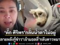 ตั๊ก ศิริพร กลั้นน้ำตาไม่อยู่ รู้ข่าว เจ้ามอลลี่ กลับดาวหมา ลั่นจับตัวคนทำมาลงโทษให้หนัก