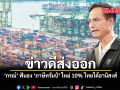 ข่าวดีส่งออก กรณ์ ฟันธง ภาษีทรัมป์ ใหม่ 10% ไทยได้อานิสงส์