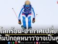 โลกร้อน-อากาศเปลี่ยน!\'โอลิมปิกฤดูหนาว\'อาจเป็นศูนย์