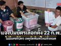 ทำตามระเบียบ!! แจงปมบัตรเลือกตั้ง 22 ก.พ.ไม่มีเลขที่บัตร เหตุจัดพิมพ์ใหม่ทั้งหมด