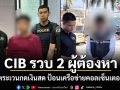 CIB รวบ 2 ผู้ต้องหา ตระเวนกดเงินสด ป้อนเครือข่ายคอลเซ็นเตอร์