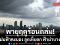 สภาพอากาศวันนี้ พายุฤดูร้อนถล่มไทยตอนบน ฝนฟ้าคะนอง ลูกเห็บตก ฟ้าผ่าบางพื้นที่