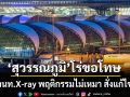 ‘สุวรรณภูมิ’โร่ขอโทษ จนท.X-ray พฤติกรรมไม่เหมาะสม สั่งยกเครื่องระบบบริการด่วน