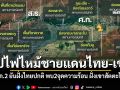 สรุปไฟไหม้ชายแดนไทย–กัมพูชา ทภ.2ยันฝั่งไทยปกติ พบ2จุดความร้อน ฝั่งเขาสัตตะโสม