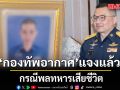 ทอ. เปิดไทม์ไลน์กระบวนการรักษา พลทหาร แจงส่งรักษาต่อเนื่อง โต้โยงฝึกหนัก ก่อนสูญเสียไม่คาดคิด
