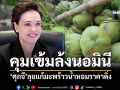ศุภจี ลุยแก้มะพร้าวน้ำหอมราคาดิ่ง ออกมาตรการครบวงจร คุมเข้มล้งนอมินี