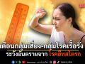 รัฐบาลเตือนอากาศร้อน ระวังอันตรายจาก โรคฮีทสโตรก โดยเฉพาะกลุ่มเสี่ยง-กลุ่มโรคเรื้อรัง