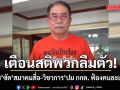 น้าเดช ซัด สมาคมสื่อ-วิชาการ ปม กกต. ฟ้องคนละเมิดกฎหมาย