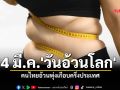4 มี.ค.\'วันอ้วนโลก\' จัดตั้งขึ้นโดยสหพันธ์โรคอ้วนโลก พบคนไทยอ้วนพุ่งเกือบครึ่งประเทศ