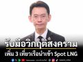 ‘กกพ.’ปรับแผนนำเข้า Spot LNG เพิ่ม 3 เที่ยวเรือ มี.ค.-เม.ย.นี้ รับมือวิกฤติสงคราม