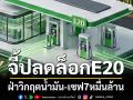 จี้ปลดล็อกข้อจำกัดE20 ฝ่าวิกฤตน้ำมัน-เซฟ7หมื่นล้าน