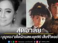 สุดอาลัย มุกดา บุญทอง อดีตนักแสดงดังยุค 90 เสียชีวิตอย่างสงบ